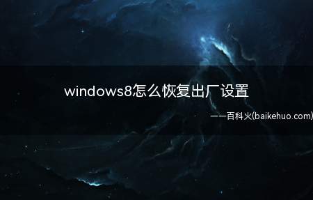 windows8怎么恢复出厂设置(windows8怎么恢复出厂设置的具体操作步骤)