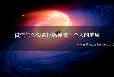 微信怎么设置拒绝接收一个人的消息(微信设置拒绝接收一个人的消息的方法)