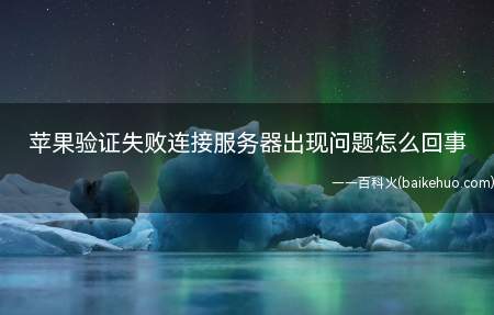 苹果验证失败连接服务器出现问题怎么回事