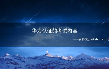 华为认证的考试内容（华为认证考试内容有哪些）