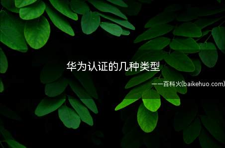 华为认证的几种类型(华为认证的几种类型_华为吧)
