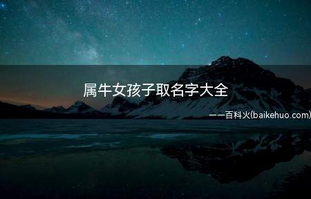 属牛女孩子取名字大全(属牛女孩如何取名 宜用字、名字、注意事项)