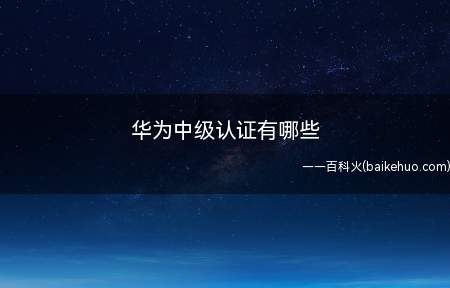 华为中级认证有哪些(华为中级认证有哪些我们一起来了解一下吧)