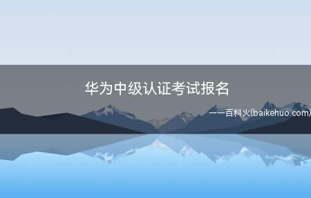 华为中级认证考试报名