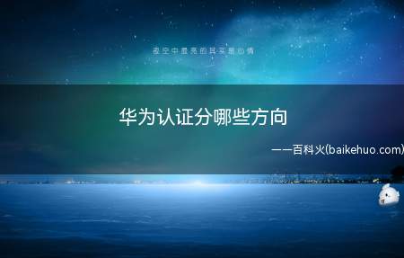 华为认证分哪些方向(华为认证分为了很多个方向)