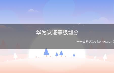 华为认证等级划分(华为认证划分为多少个等级)