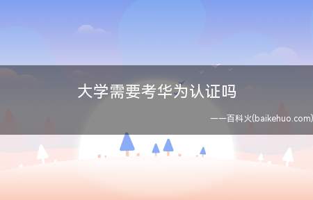 大学需要考华为认证吗