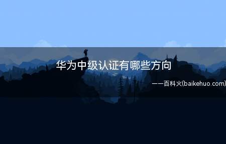 华为中级认证有哪些方向