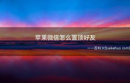 苹果微信怎么置顶好友(苹果微信置顶好友的方法)