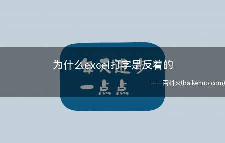 为什么excel打字是反着的(为什么excel打字是反着的具体操作步骤)