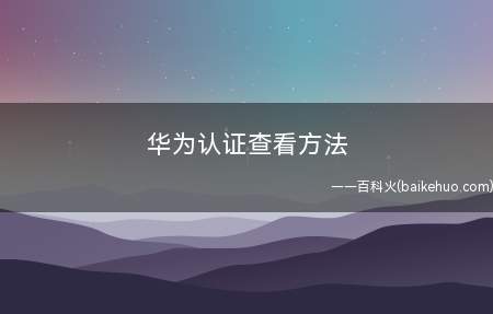 华为认证查看方法(华为认证查看的方法我们一起来了解一下吧)