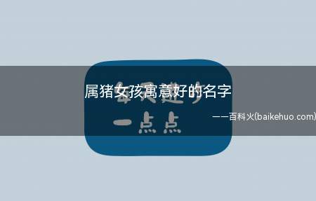 属猪女孩寓意好的名字(属猪女孩寓意好的名字大全)