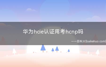 华为hcie认证用考hcnp吗