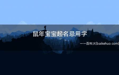 鼠年宝宝起名忌用字(鼠年宝宝起名生肖忌用字有哪些)