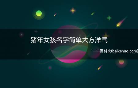 猪年女孩名字简单大方洋气（简单大方洋气的猪年女孩名字）