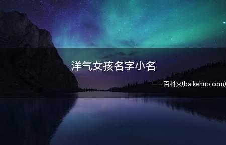 洋气女孩名字小名(洋气女孩名字小名有哪些)