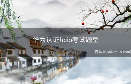 华为认证hcip考试题型（华为认证hcip考试题型有哪些）