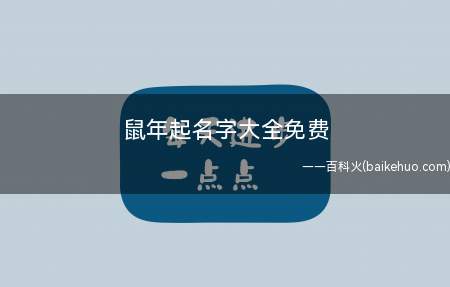 鼠年起名字大全免费(鼠年起名字有哪些鼠年宝宝名字大全免费)