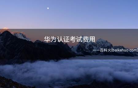 华为认证考试费用（华为认证考试费用为多少）