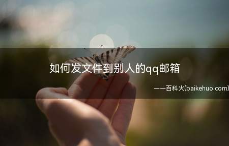 如何发文件到别人的qq邮箱（发文件到别人的qq邮箱的方法）