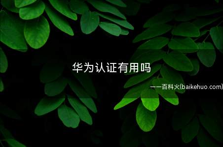 华为认证有用吗(华为认证有用吗有用)