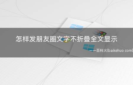 怎样发朋友圈文字不折叠全文显示(发朋友圈全文显示且不折叠文字的方法)