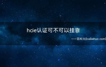 hcie认证可不可以挂靠