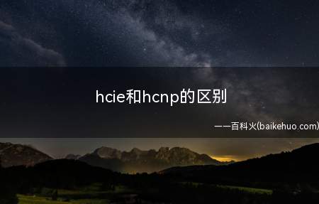 hcie和hcnp的区别（hcie和hcnp的区别是什么）