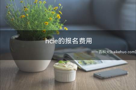 hcie的报名费用(hcie报名费用是多少)