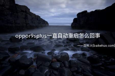 oppor9splus一直自动重启怎么回事