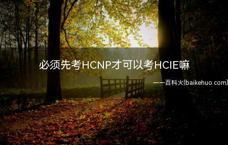 必须先考HCNP才可以考HCIE嘛(HCNP才可以考HCIE吗)
