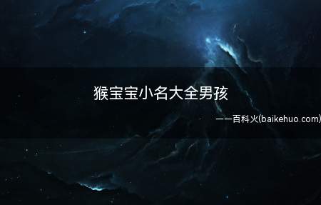猴宝宝小名大全男孩(适合男猴宝宝的小名有哪些)