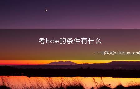 考hcie的条件有什么