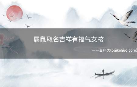 属鼠取名吉祥有福气女孩(属鼠女孩取名吉祥有福气的名字有哪些)