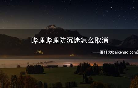 哔哩哔哩防沉迷怎么取消(哔哩哔哩防沉迷的取消方法)