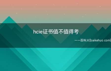 hcie证书值不值得考(hcie证书值得考吗)