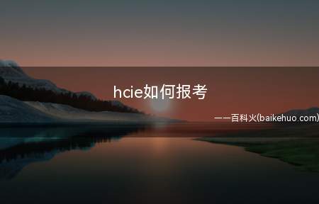 hcie如何报考(hcie如何报考 HCIE可以自学吗)