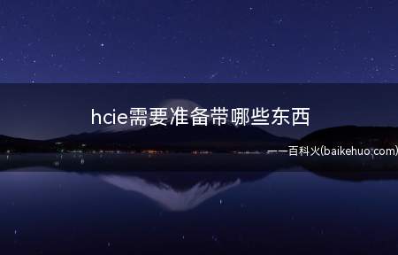 hcie需要准备带哪些东西