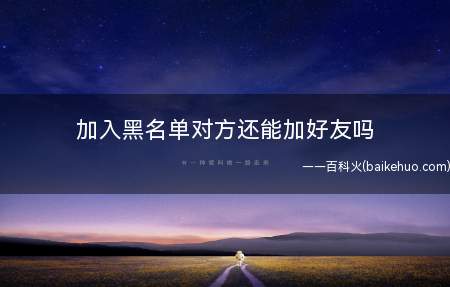 加入黑名单对方还能加好友吗