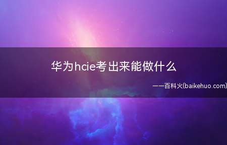 华为hcie考出来能做什么