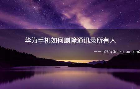 华为手机如何删除通讯录所有人(华为手机通讯录如何删除所有人)