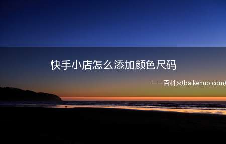 快手小店添加颜色尺码一共可以分为5步,具体操作方法