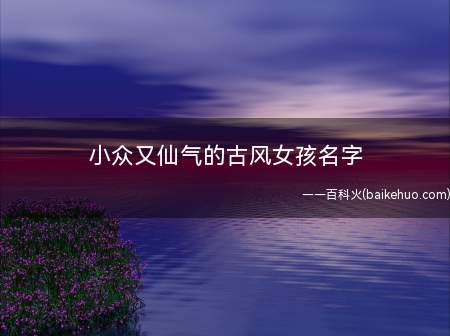 小众又仙气的古风女孩名字