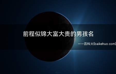前程似锦大富大贵的男孩名(前程似锦大富大贵的男孩名有哪些)