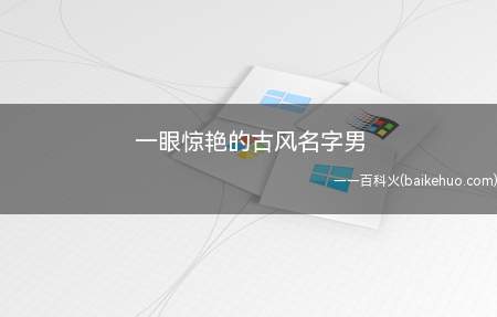 一眼惊艳的古风名字男(一眼惊艳的古风男名字有哪些)