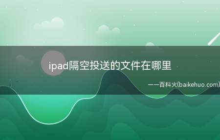ipad隔空投送的文件在哪里