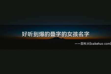 好听到爆的叠字的女孩名字(好听到爆的叠字的女孩名字大全)