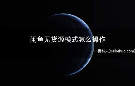 闲鱼无货源模式怎么操作(闲鱼无货源模式可以通过以下几种方法操作,操作方法)