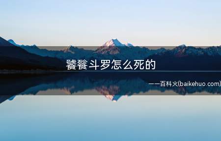 饕餮斗罗怎么死的(饕餮斗罗怎么死的我们一起来看看吧!)