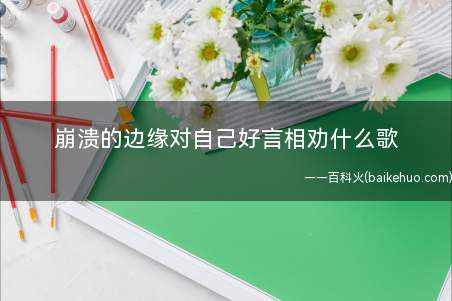 崩溃的边缘对自己好言相劝什么歌